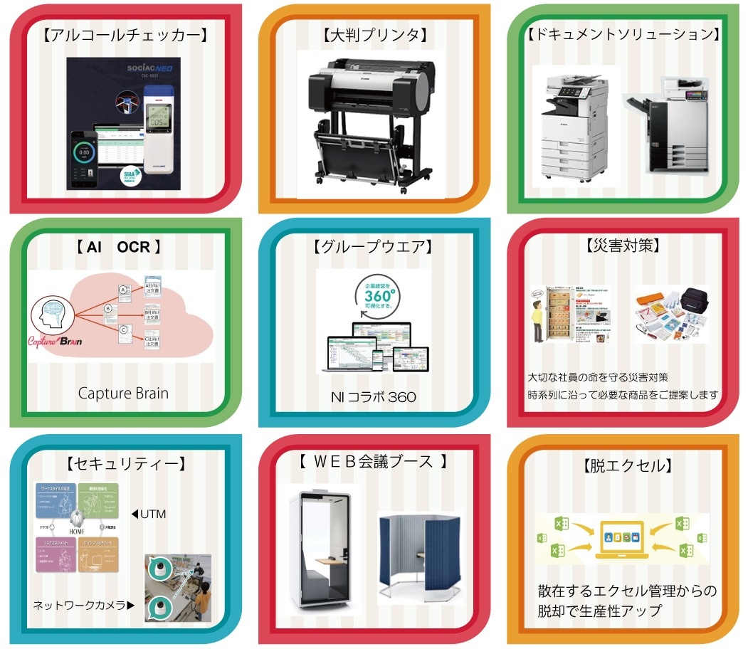 【アルコールチェッカー】【大判プリンタ】【ドキュメントソリューション】【AI OCR】Capture Brain【グループウェア】NIコラボ360【災害対策】大切な社員の命を守る災害対策 時系列に沿って必要な商品をご提案します【セキュリティー】UTM・ネットワークカメラ【web会議ブース】セミクローズ型、簡易型（パネル）【脱エクセル】散在するエクセル管理からの脱却で生産性アップ