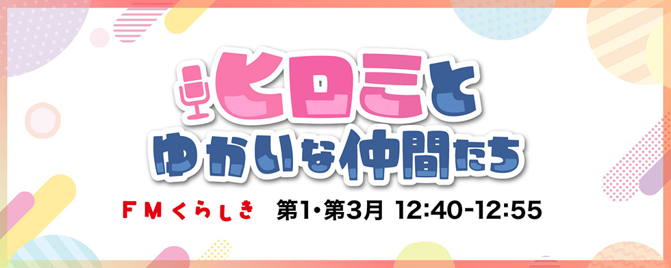 ヒロミとゆかいな仲間たち FMくらしき第1・第3月 12:40-12:55